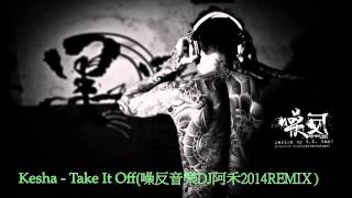 Kesha  Take It Off噪反音樂DJ阿禾2014REMIX [upl. by Nerti387]