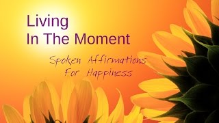 Law Of Attraction Spoken Affirmations for Happiness amp Living In The Moment [upl. by Pamelina]