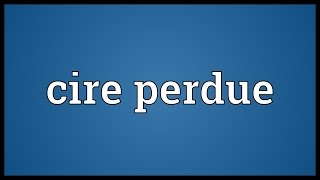 Cire perdue Meaning [upl. by Sibbie]