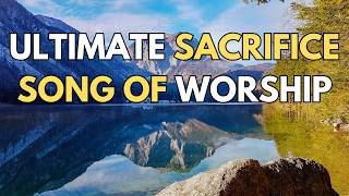 Ultimate Sacrifice Song  The Love Sacrifice and Devotion of Jesus Christ [upl. by Ahcsrop]