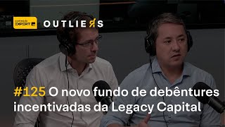 O novo FUNDO de DEBÊNTURES INCENTIVADAS da LEGACY CAPITAL  Outliers 125 [upl. by Batruk613]