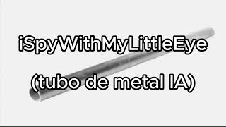 iSpyWithMyLittleEye tubo de metal IA [upl. by Stavro]