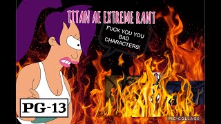 My Rants S1 E6 Titan AE EXTREME RANT 13 [upl. by Tompkins]