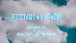 Préstame a mi padre  Edwin Luna Y la Trakalosa de Monterrey LETRA [upl. by Sheffy]