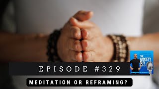 Meditation VS Reframing Which Do You REALLY Need  The Anxiety Guy Podcast 329 [upl. by Meares]