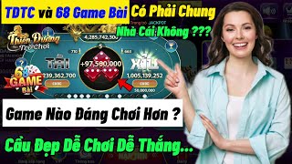 68 Game Bài và TDTC Có Phải Chung 1 Nhà Cái  Game Nào Uy Tín Dễ Chơi Cầu Chạy Đẹp Hơn [upl. by Ylrebmic]