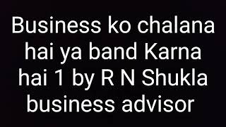 Business ko chalana hai ya band Karna hai part 1 by R N Shukla business advisor [upl. by Chan]