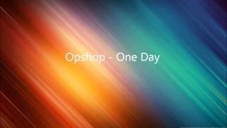 Opshop  One Day Lyrics in Descriptionwmv [upl. by Oshinski]