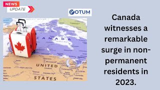 Canada witnesses a remarkable surge in non permanent residents in 2023 [upl. by Chui529]