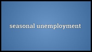 Seasonal unemployment Meaning [upl. by Rodney]