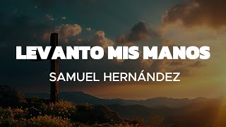 Levanto Mis Manos  Samuel Hernandez Con letra Señor levanto mis manos Aunque no tenga fuerzas [upl. by Hendrickson]