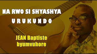 JEAN Baptiste byumvuhore  NA RWO SI SHYASHYA URUKUNDO Lyrics  Novembre  Année 2022 [upl. by Hanima813]