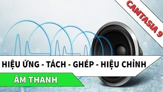 Hướng dẫn sử dụng CAMTASIA 9  Hiệu ứng  Tách  Ghép  Hiệu chỉnh âm thanh [upl. by Anoerb501]