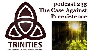 The Case against Preexistence  trinities podcast 235 [upl. by Verine]