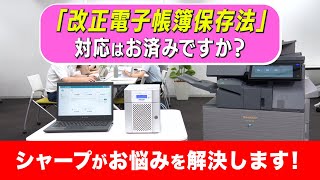 「改正電子帳簿保存法」の対応はお済みですか？シャープから２つのソリューションをご提案！ ：シャープ [upl. by Ecerahc972]