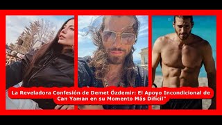 La Reveladora Confesión de Demet Özdemir El Apoyo Incondicional de Can Yaman en su MomentoMásDifícil [upl. by Angelo]