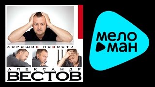 АЛЕКСАНДР ВЕСТОВ  ХОРОШИЕ НОВОСТИ  ALEKSANDR VESTOV  KHOROSHIE NOVOSTI [upl. by Aeniah]