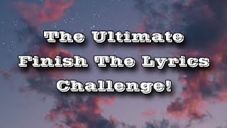 The Ultimate Finish The Lyrics Challenge [upl. by Inama]