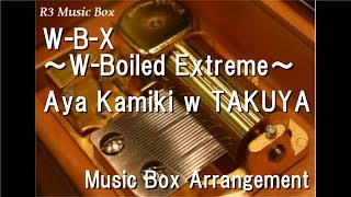 WBX ～WBoiled Extreme～Aya Kamiki w TAKUYA Music Box quotKamen Rider Wquot Theme Song [upl. by Huskey301]