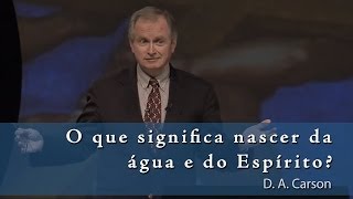 O que significa nascer da água e do Espírito  DA Carson O Deus Presente 814 [upl. by Kerianne]