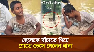 ফটিকছড়িতে ছেলেকে বাঁচাতে গিয়ে স্রোতে ভেসে গেলেন বাবা  কেঁদে কেঁদে বাবার কথা জানাচ্ছে ছেলে [upl. by Airekahs]