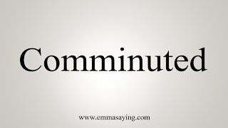 How To Say Comminuted [upl. by Niltag]