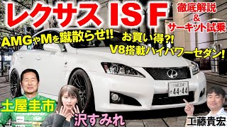 200万円で買える激速ハイパーセダン【 レクサス IS F】5リッターV8を土屋圭市がサーキットで全開！豪華内外装を沢すみれ 工藤貴宏が徹底解説 [upl. by Manup]