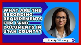 What Are the Recording Requirements for Land Documents in Utah County  CountyOfficeorg [upl. by Ajroj474]