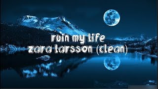 Zara Larsson  Ruin my life clean lyrics [upl. by Ellecrad]