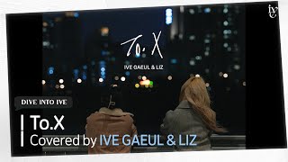 ToX Covered by IVE GAEULampLIZ [upl. by Yenahpets96]