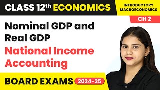 Nominal GDP and Real GDP  National Income Accounting  Class 12 Economics Chapter 2  CBSE 2024 [upl. by Ahola797]