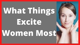 What Things Excite Women Most [upl. by Andree]