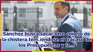 Sánchez busca sacar otro conejo de la chistera temiéndose el fracaso de los Presupuestos y la [upl. by Crescin139]