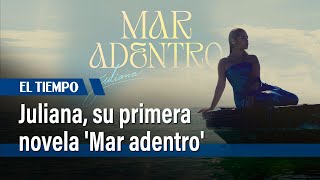 Juliana habla sobre su primera novela Mar adentro y la música que la acompaña  El Tiempo [upl. by Sert]