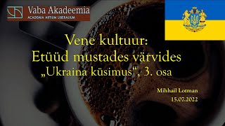 15072022 Mihhail Lotman quotVene kultuur etüüd mustades värvides Kolmas Ukraina küsimuse käsitlusquot [upl. by Anayek]