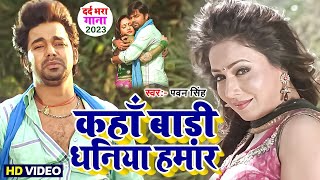 कहाँ बाड़ी धनिया हमार  भोजपुरी का सबसे हिट दर्द भरा वायरल वीडियो  Pawan Singh Bhojpuri Song 2023 [upl. by Nevs]