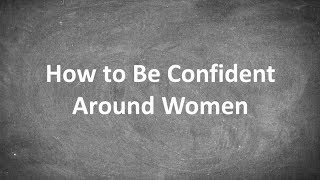 How to Be Confident Around Women [upl. by Dyane]