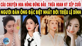 Câu Chuyện Hoa Hồng đứng đầu Thừa Hoan Ký xếp cuối Người đàn ông đặc biệt nhất đời Triệu Lệ Dĩnh [upl. by Layap]