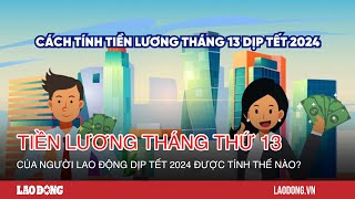 Tiền lương tháng thứ 13 của người lao động dịp Tết 2024 được tính thế nào Báo Lao Động [upl. by Kalvn]