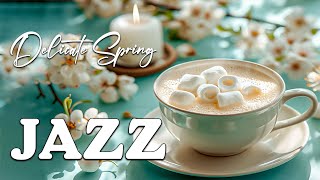 Relaxing Spring Jazz Music ☕ Delicate Sweet Ccoffee Jazz Music Bossa Nova Piano Eenergy Every Day [upl. by Aehsel116]