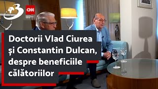 Doctorii Vlad Ciurea și Constantin Dulcan despre beneficiile călătoriilor [upl. by Aneetsirk505]