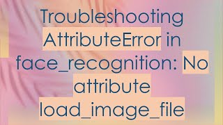 Troubleshooting AttributeError in facerecognition No attribute loadimagefile [upl. by Natanhoj869]