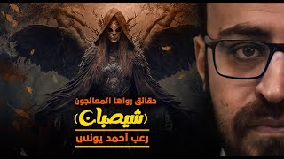 حقائق رواها المعالجون 2  شيصبان  رعب احمد يونس [upl. by Earas671]