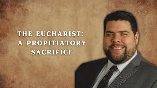 The Eucharist A Propitiatory Sacrifice [upl. by Anaujnas]