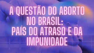 ABORTO NO BRASIL PAÍS DO ATRASO E DA IMPUNIDADE [upl. by Wiskind714]