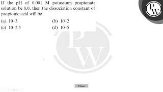 If the pH of 0001 M potassium propionate solution be 80 then the dissociation constant of prop [upl. by Attenev354]