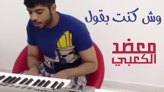 معضد الكعبي  وش كنت بقول [upl. by Etnuahc]