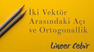 Lineer Cebir ❖ İki Vektör Arasındaki Açı ve Ortogonallik ❖ Angle Between Vectors Orthogonality [upl. by Nothgiel]