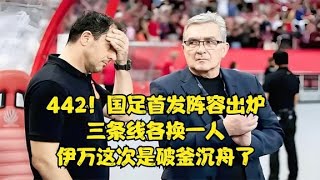 442，国足首发阵容出炉，三条线各换一人，伊万这次是破釜沉舟了 [upl. by Yecnahc]