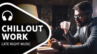 Chillout Music — Late Night Work — Chill Mix [upl. by Gabriella]